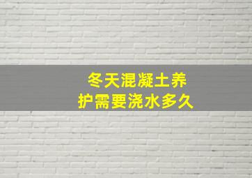 冬天混凝土养护需要浇水多久