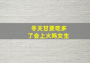 冬天甘蔗吃多了会上火吗女生