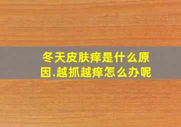 冬天皮肤痒是什么原因.越抓越痒怎么办呢