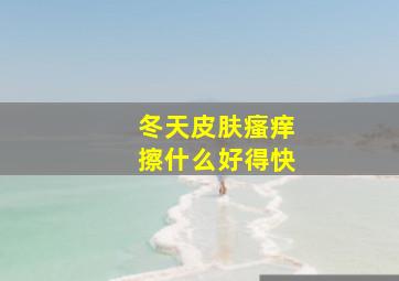 冬天皮肤瘙痒擦什么好得快