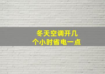 冬天空调开几个小时省电一点