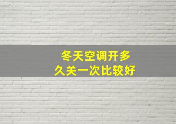 冬天空调开多久关一次比较好