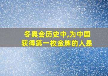 冬奥会历史中,为中国获得第一枚金牌的人是