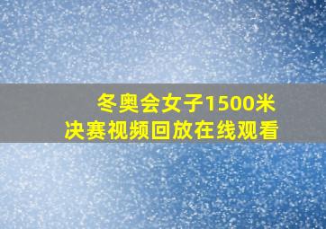 冬奥会女子1500米决赛视频回放在线观看