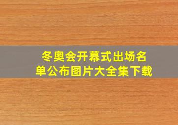 冬奥会开幕式出场名单公布图片大全集下载