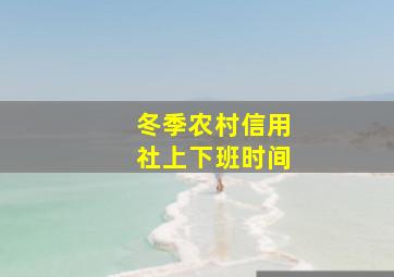 冬季农村信用社上下班时间