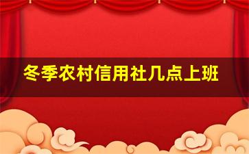 冬季农村信用社几点上班