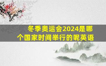 冬季奥运会2024是哪个国家时间举行的呢英语