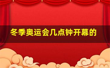 冬季奥运会几点钟开幕的