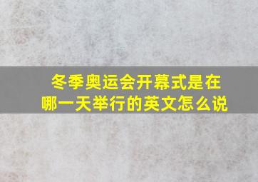 冬季奥运会开幕式是在哪一天举行的英文怎么说