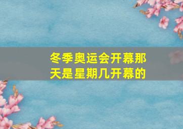 冬季奥运会开幕那天是星期几开幕的