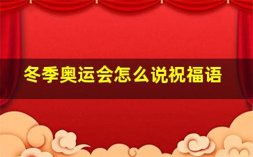 冬季奥运会怎么说祝福语