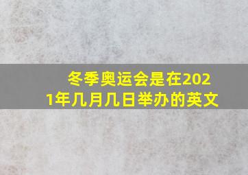 冬季奥运会是在2021年几月几日举办的英文