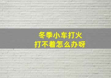 冬季小车打火打不着怎么办呀