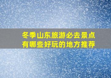 冬季山东旅游必去景点有哪些好玩的地方推荐