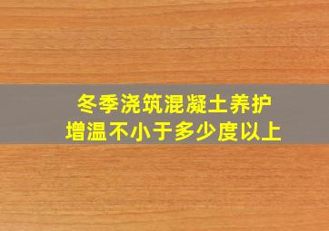 冬季浇筑混凝土养护增温不小于多少度以上