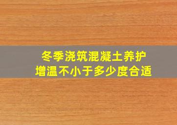 冬季浇筑混凝土养护增温不小于多少度合适