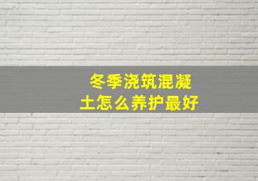 冬季浇筑混凝土怎么养护最好