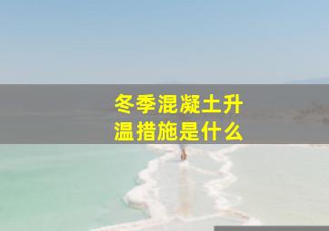 冬季混凝土升温措施是什么