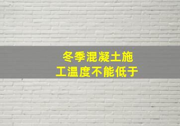 冬季混凝土施工温度不能低于