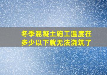 冬季混凝土施工温度在多少以下就无法浇筑了