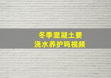 冬季混凝土要浇水养护吗视频