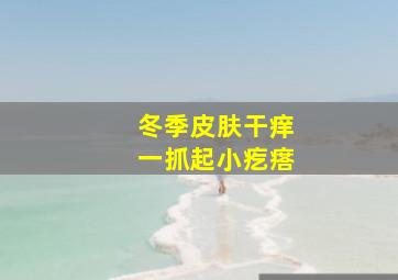 冬季皮肤干痒一抓起小疙瘩