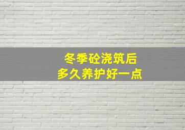 冬季砼浇筑后多久养护好一点