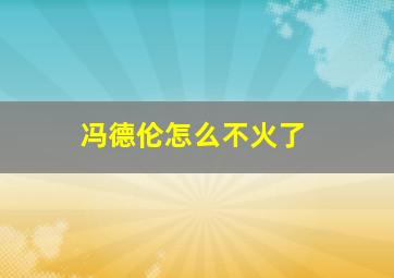 冯德伦怎么不火了