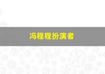 冯程程扮演者