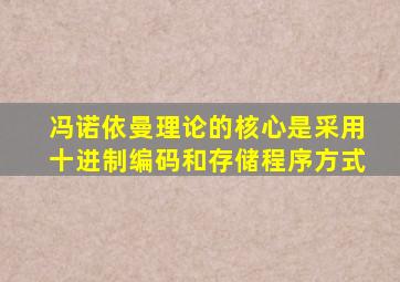 冯诺依曼理论的核心是采用十进制编码和存储程序方式