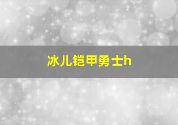 冰儿铠甲勇士h