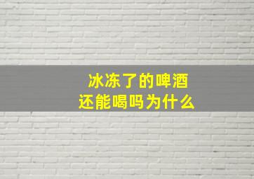 冰冻了的啤酒还能喝吗为什么