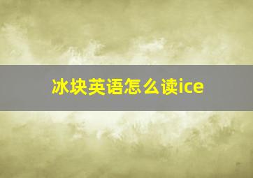 冰块英语怎么读ice