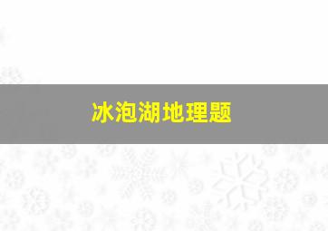 冰泡湖地理题