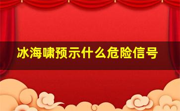 冰海啸预示什么危险信号