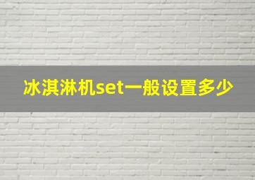 冰淇淋机set一般设置多少