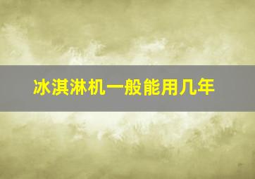 冰淇淋机一般能用几年