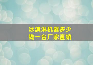 冰淇淋机器多少钱一台厂家直销