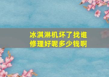 冰淇淋机坏了找谁修理好呢多少钱啊