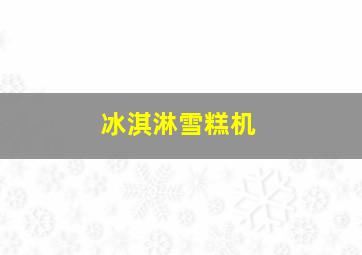 冰淇淋雪糕机