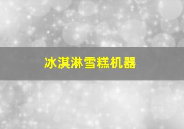 冰淇淋雪糕机器