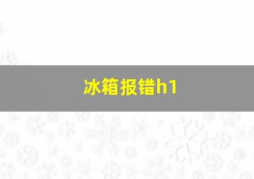 冰箱报错h1