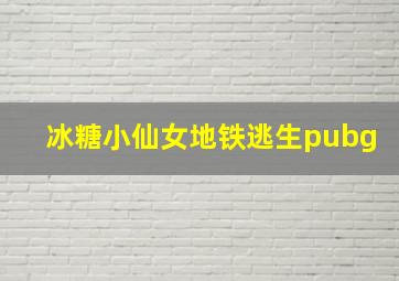 冰糖小仙女地铁逃生pubg