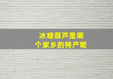 冰糖葫芦是哪个家乡的特产呢