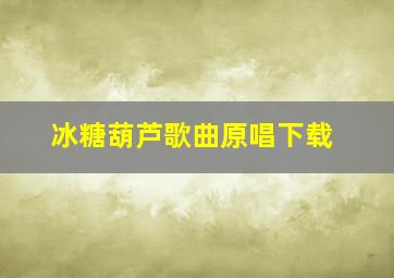 冰糖葫芦歌曲原唱下载