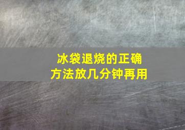 冰袋退烧的正确方法放几分钟再用