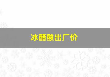 冰醋酸出厂价