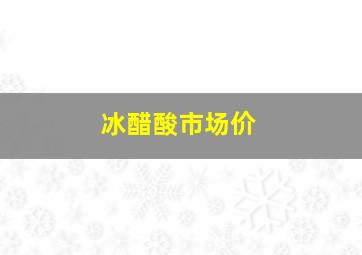 冰醋酸市场价