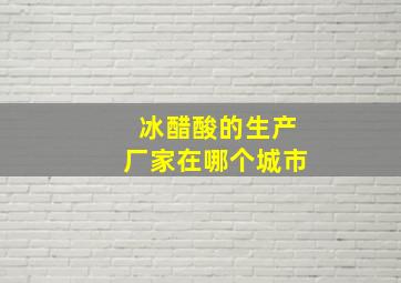 冰醋酸的生产厂家在哪个城市